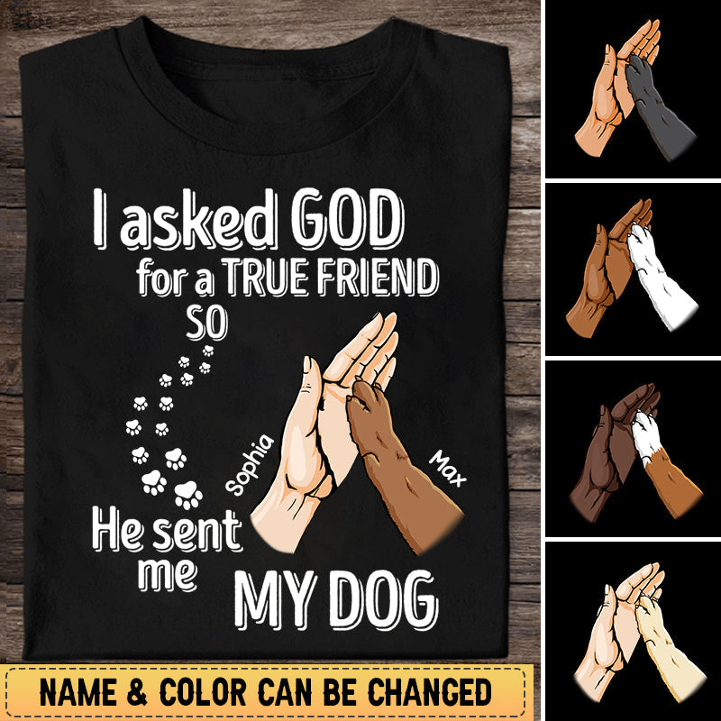 Dog Lover Shirt - I Asked God For A True Friend So He Sent Me My Dog T-shirt